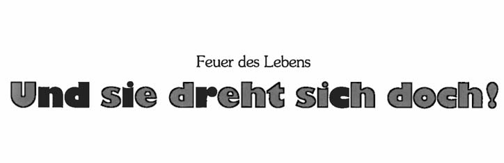 Feuer des Lebens – Und sie dreht sich doch!