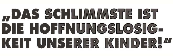 'Das schlimmste ist die Hoffnungslosigkeit unserer Kinder!'